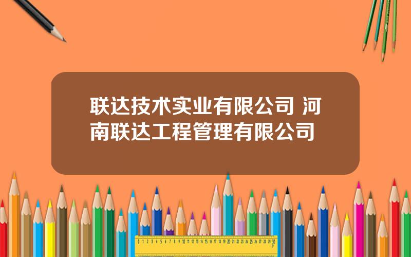 联达技术实业有限公司 河南联达工程管理有限公司